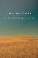 Their Own Frontier Women Intellectuals Re-Visioning the American West /