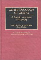 Anthropology of aging : a partially annotated bibliography /
