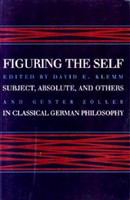 Figuring the self : subject, absolute, and others in classical German philosophy /
