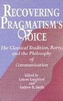 Recovering pragmatism's voice : the classical tradition, Rorty, and the philosophy of communication /