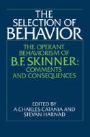 The Selection of behavior : the operant behaviorism of B.F. Skinner : comments and consequences /