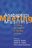 Anabaptists meeting Muslims : a calling for presence in the way of Christ /