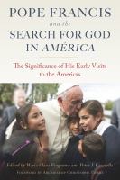 Pope Francis and the search for God in América : the significance of his early visits to the Americas /