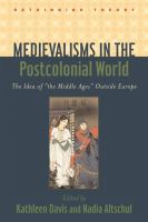 Medievalisms in the postcolonial world : the idea of "the Middle Ages" outside Europe /