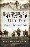 Slaughter on the Somme, 1 July 1916 : the complete war diaries of the British Army's worst day /