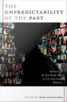 The Unpredictability of the Past Memories of the Asia-Pacific War in U.S.-East Asian Relations /