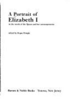 A Portrait of Elizabeth I, in the words of the Queen and her contemporaries /
