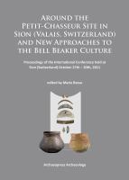 Around the Petit-Chasseur site in Sion (Valais, Switzerland) and new approaches to the Bell Beaker culture : proceedings of the International Conference held at Sion (Switzerland) October 27th-30th, 2011 /