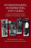 Intermediaries, Interpreters, and Clerks African Employees in the Making of Colonial Africa /