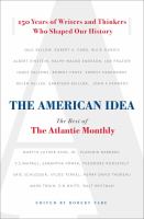 The American idea : the best of the Atlantic monthly : 150 years of writers and thinkers who shaped our history /