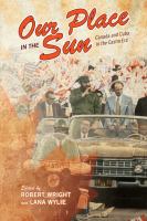 Our place in the sun : Canada and Cuba in the Castro era /