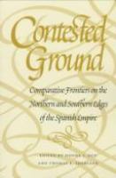 Contested ground : comparative frontiers on the northern and southern edges of the Spanish Empire /