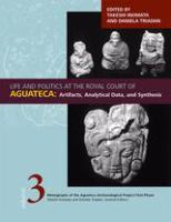 Life and politics at the Royal Court of Aguateca : artifacts, analytical data, and synthesis /