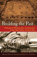 Building the Past Prehistoric Wooden Post Architecture in the Ohio Valley-Great Lakes /