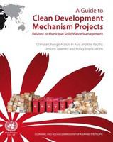 A Guide to clean development mechanism projects related to municipal solid waste management : climate change action in Asia and the Pacific : lessons learned and policy implications.