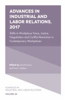 Advances in industrial and labor relations, 2017 : shifts in workplace voice, justice, negotiation and conflict resolution in contemporary workplaces /