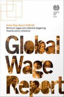 Global wage report 2008/09 : minimum wages and collective bargaining, towards policy coherence /
