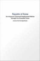 Republic of Korea : development of national emplyment policies through two economic crises : lessons from its experiences.