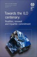 Towards the ILO centenary : realities, renewal and tripartite commitment /
