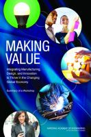 Making value : integrating manufacturing, design, and innovation to thrive in the changing global economy : summary of a workshop /