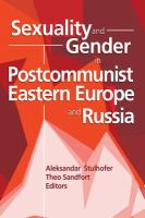 Sexuality and gender in postcommunist Eastern Europe and Russia /