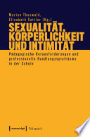 Sexualität, Körperlichkeit und Intimität Pädagogische Herausforderungen und professionelle Handlungsspielräume in der Schule /
