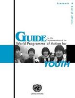 Guide to the implementation of the World Programme of Action for Youth : recommendations and ideas for concrete action for policies and programmes that address the everyday realities and challenges of youth /