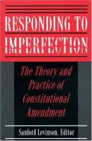 Responding to imperfection : the theory and practice of constitutional amendment /