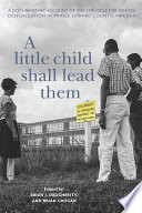 A little child shall lead them : a documentary account of the struggle for school desegregation in Prince Edward County, Virginia /