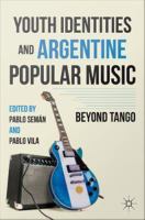Youth identities and Argentine popular music : beyond tango /