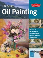 The art of oil painting : discover all the techniques you need to know to create beautiful oil paintings /