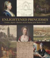 Enlightened princesses : Caroline, Augusta, Charlotte, and the shaping of the modern world /
