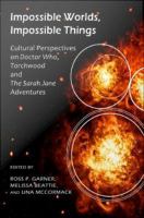 Impossible worlds, impossible things : cultural perspectives on Doctor Who, Torchwood and the Sarah Jane Adventures /