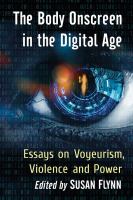 The body onscreen in the digital age : essays on voyeurism, violence and power /