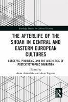 The afterlife of the Shoah in Central and Eastern European cultures : concepts, problems, and the aesthetics of postcatastrophic narration /