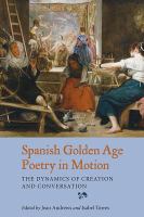 Spanish golden age poetry in motion : the dynamics of creation and conversation /