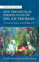 New theoretical perspectives on Dylan Thomas : "a writer of words, and nothing else?" /