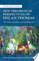New theoretical perspectives on Dylan Thomas : 'a writer of words, and nothing else'? /