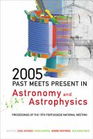 2005 : past meets present in astronomy and astrophysics : proceedings of the 15th Portuguese National Meeting, University of Lisbon & Lisbon Astronomical Observatory 28-30 July 2005 /