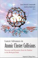 Latest advances in atomic cluster collisions : structure and dynamics from the nuclear to the biological scale /