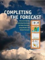 Completing the forecast : characterizing and communicating uncertainty for better decisions using weather and climate forecasts /