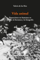 Vida animal : figuraciones no humanas en el cine, la literatura y la fotografía .