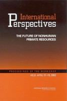 International Perspectives : the Future of Nonhuman Primate Resources : Proceedings of the Workshop Held April 17-19, 2002 /