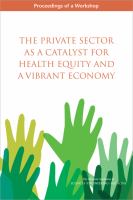 The private sector as a catalyst for health equity and a vibrant economy : proceedings of a workshop /