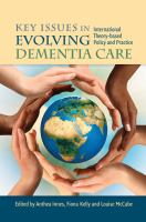 Key issues in evolving dementia care : international theory-based policy and practice /