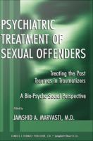 Psychiatric treatment of sexual offenders : treating the past traumas in traumatizers : a bio-psycho-social perspective /