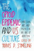 The opioid epidemic and US culture : expression, art, and politics in an age of addiction /