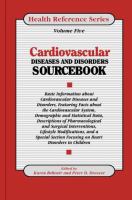 Cardiovascular diseases and disorders sourcebook : basic information about cardiovascular diseases and disorders featuring facts about the cardiovascular system, demographic and statistical data, descriptions of pharmacologic and surgical interventions, lifestyle modifications, and a special section focusing on heart disorders in children /