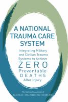 A national trauma care system : integrating military and civilian trauma systems to achieve zero preventable deaths after injury /