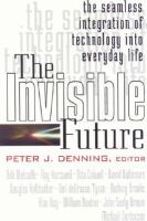 The Invisible future the seamless integration of technology into everyday life /